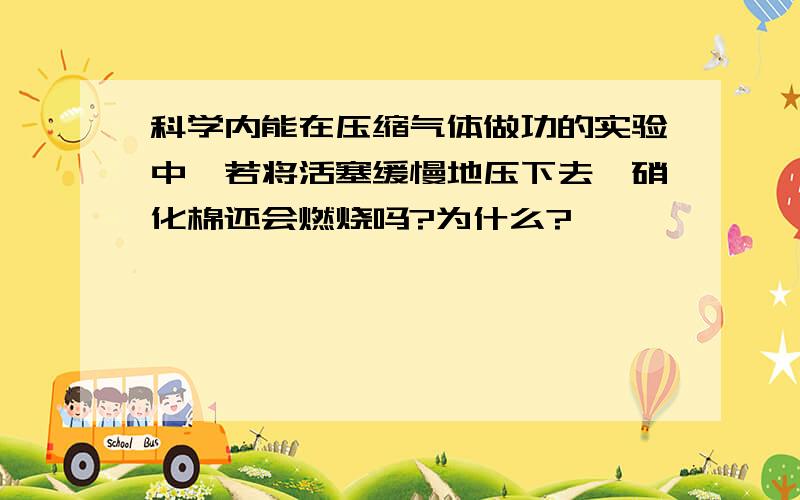 科学内能在压缩气体做功的实验中,若将活塞缓慢地压下去,硝化棉还会燃烧吗?为什么?