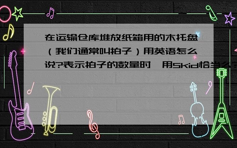 在运输仓库堆放纸箱用的木托盘（我们通常叫拍子）用英语怎么说?表示拍子的数量时,用Skid恰当么?