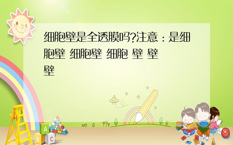 细胞壁是全透膜吗?注意：是细胞壁 细胞壁 细胞 壁 壁 壁