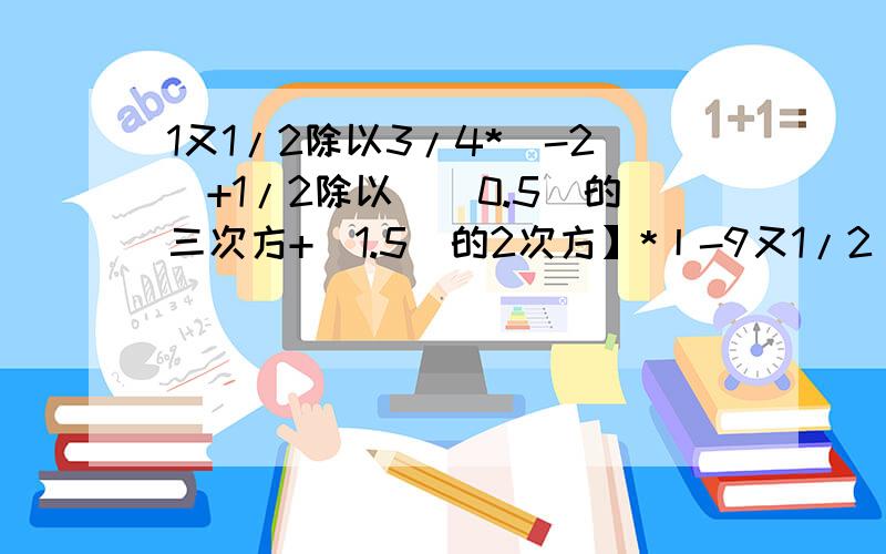 1又1/2除以3/4*（-2）+1/2除以[(0.5)的三次方+（1.5）的2次方】*丨-9又1/2丨-0.75