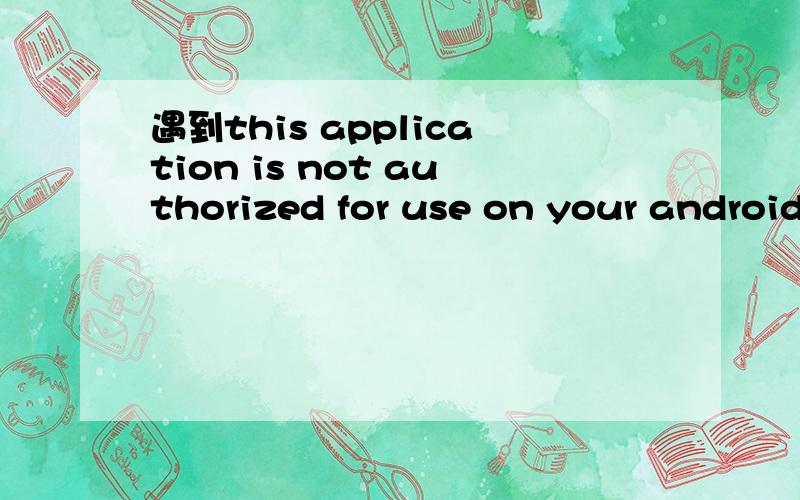 遇到this application is not authorized for use on your android