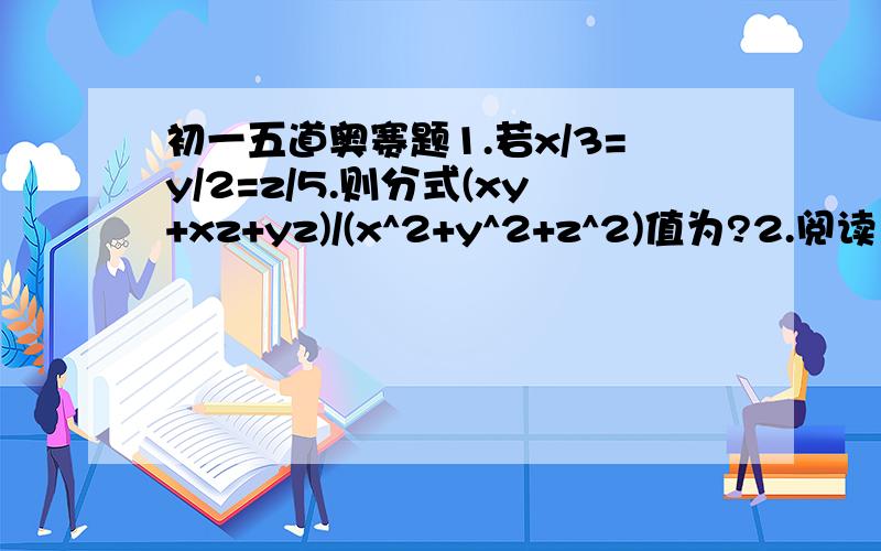 初一五道奥赛题1.若x/3=y/2=z/5.则分式(xy+xz+yz)/(x^2+y^2+z^2)值为?2.阅读 x+1