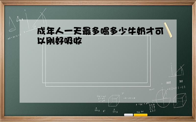 成年人一天最多喝多少牛奶才可以刚好吸收