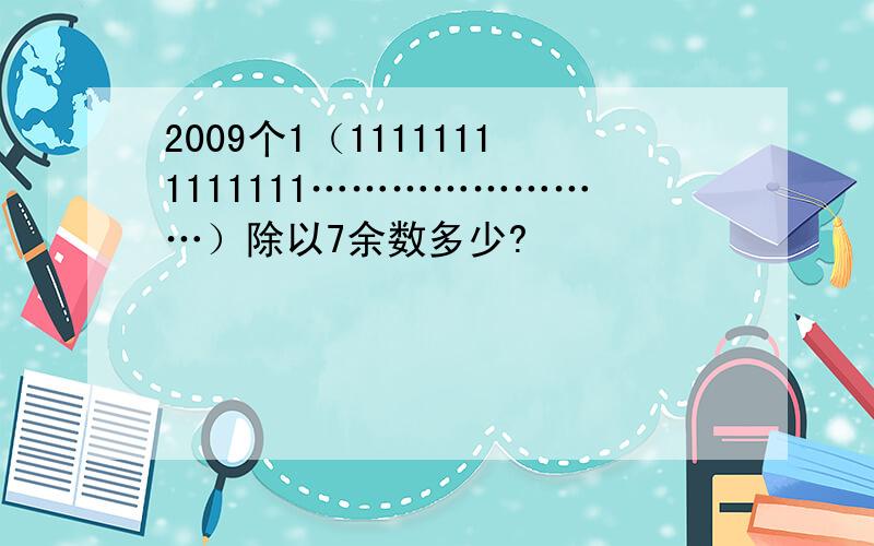 2009个1（11111111111111……………………）除以7余数多少?