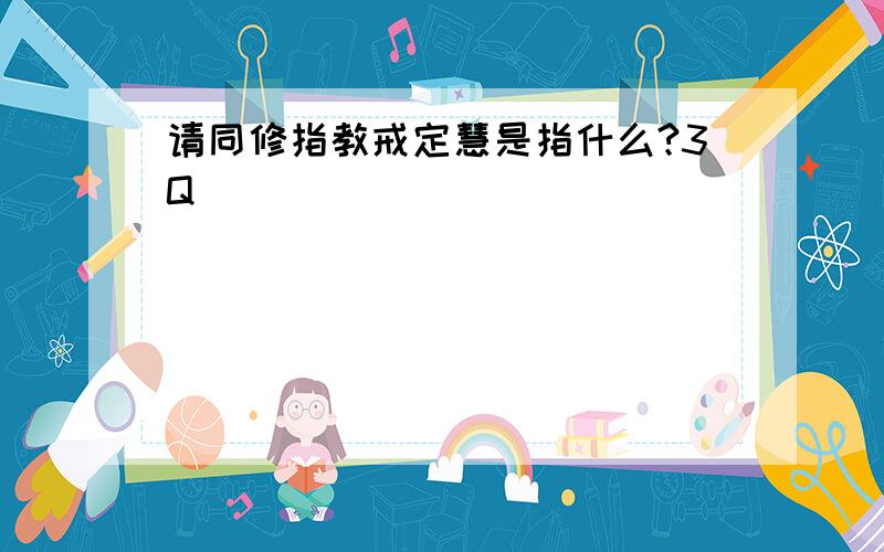 请同修指教戒定慧是指什么?3Q