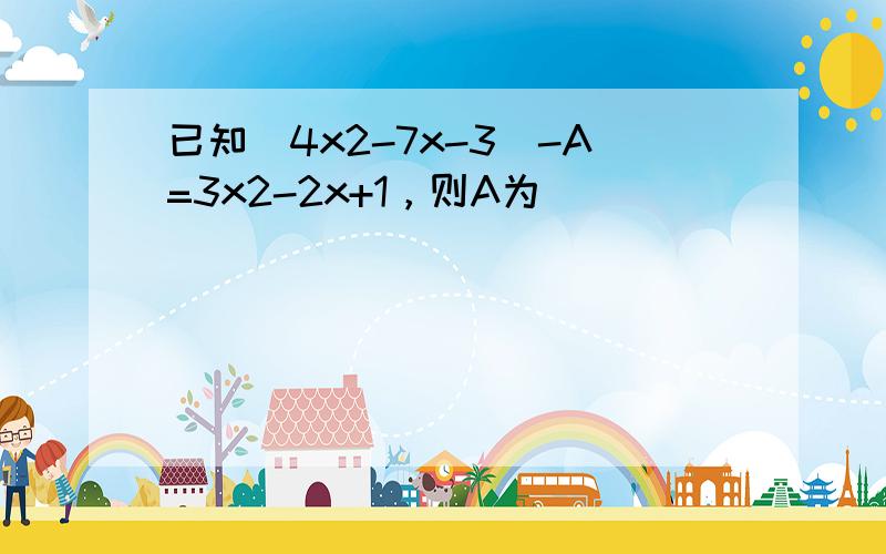 已知（4x2-7x-3）-A=3x2-2x+1，则A为（　　）