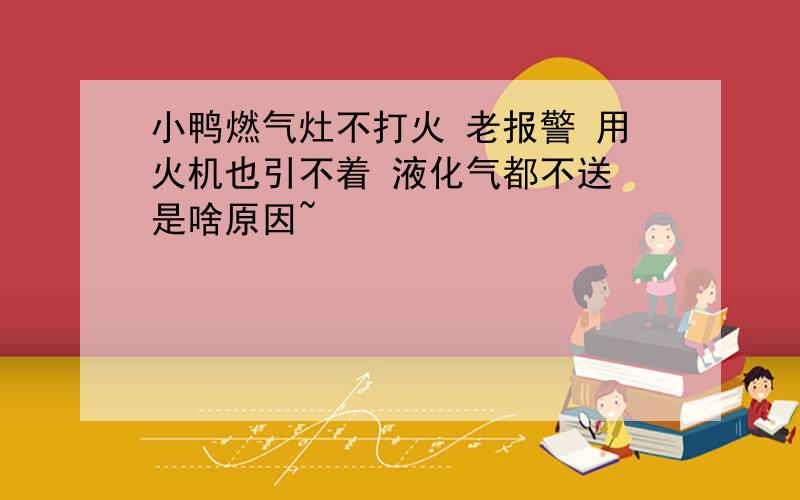 小鸭燃气灶不打火 老报警 用火机也引不着 液化气都不送 是啥原因~