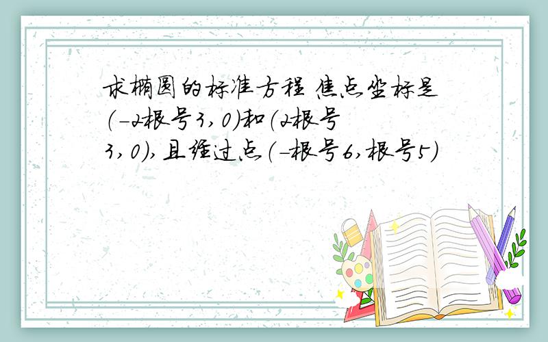 求椭圆的标准方程 焦点坐标是（-2根号3,0）和（2根号3,0）,且经过点（-根号6,根号5）