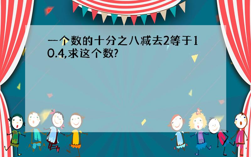 一个数的十分之八减去2等于10.4,求这个数?