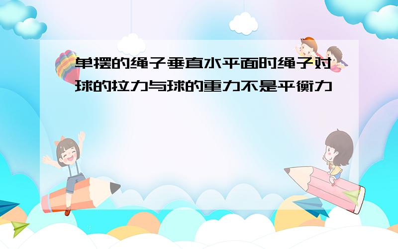 单摆的绳子垂直水平面时绳子对球的拉力与球的重力不是平衡力