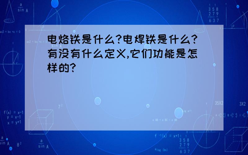 电烙铁是什么?电焊铁是什么?有没有什么定义,它们功能是怎样的?