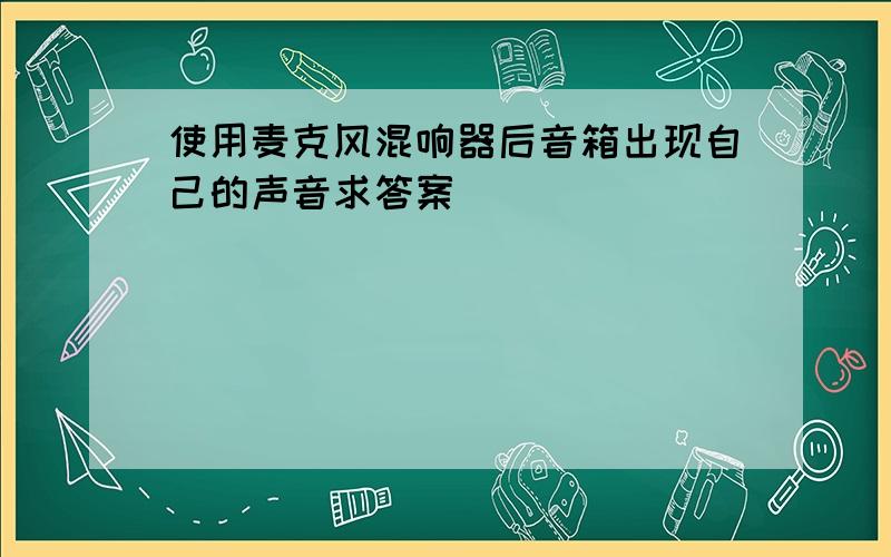 使用麦克风混响器后音箱出现自己的声音求答案