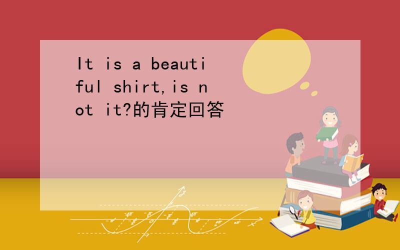 It is a beautiful shirt,is not it?的肯定回答