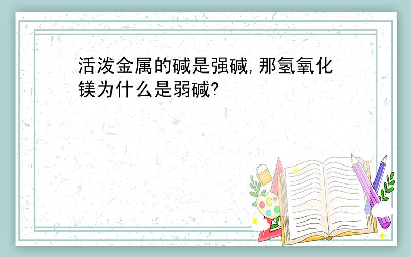 活泼金属的碱是强碱,那氢氧化镁为什么是弱碱?