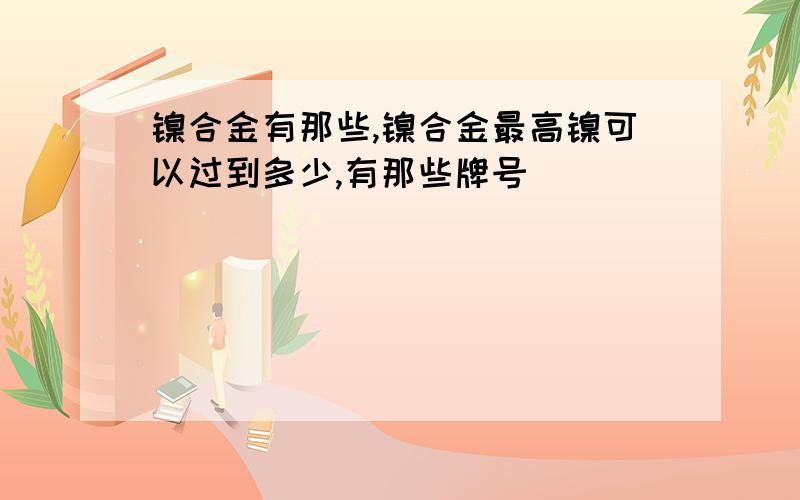 镍合金有那些,镍合金最高镍可以过到多少,有那些牌号