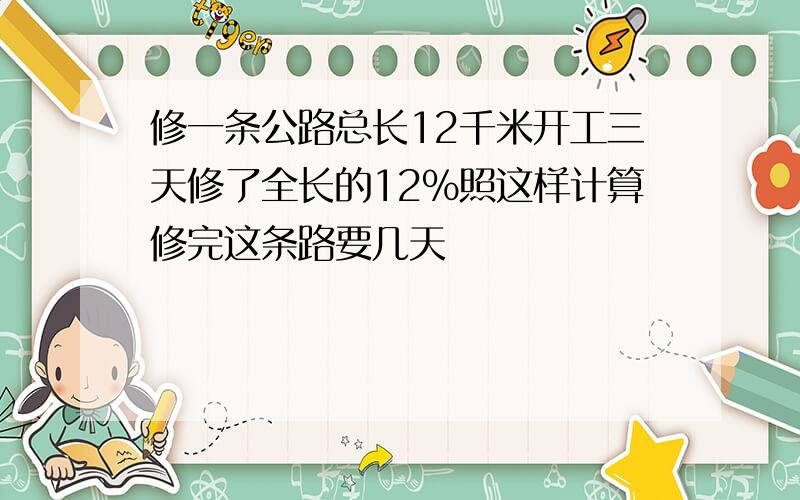 修一条公路总长12千米开工三天修了全长的12%照这样计算修完这条路要几天