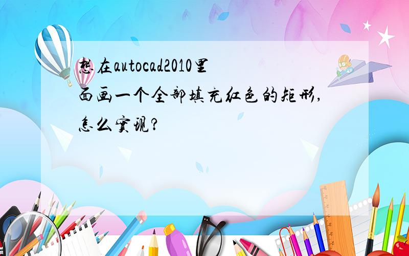 想在autocad2010里面画一个全部填充红色的矩形,怎么实现?