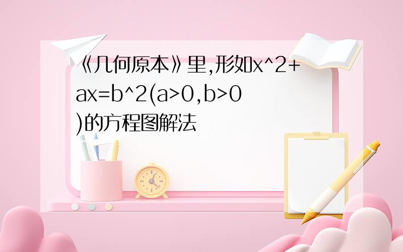 《几何原本》里,形如x^2+ax=b^2(a>0,b>0)的方程图解法