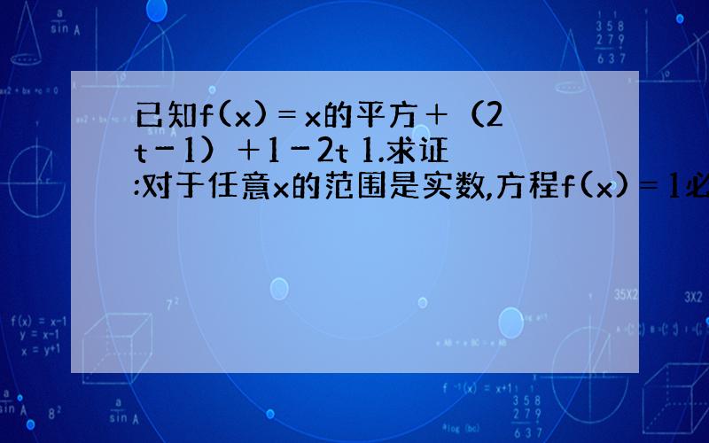 已知f(x)＝x的平方＋（2t－1）＋1－2t 1.求证:对于任意x的范围是实数,方程f(x)＝1必有实跟