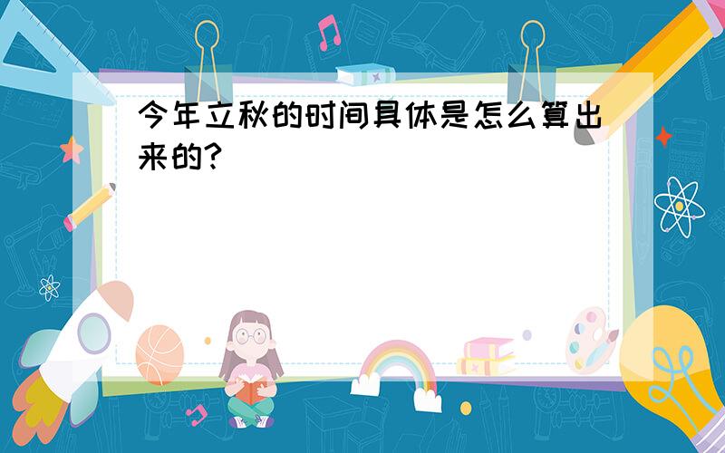 今年立秋的时间具体是怎么算出来的?