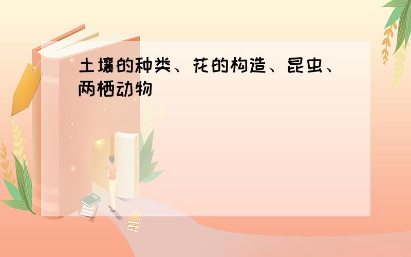 土壤的种类、花的构造、昆虫、两栖动物