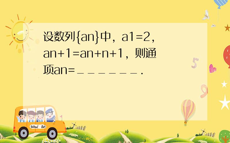 设数列{an}中，a1=2，an+1=an+n+1，则通项an=______．