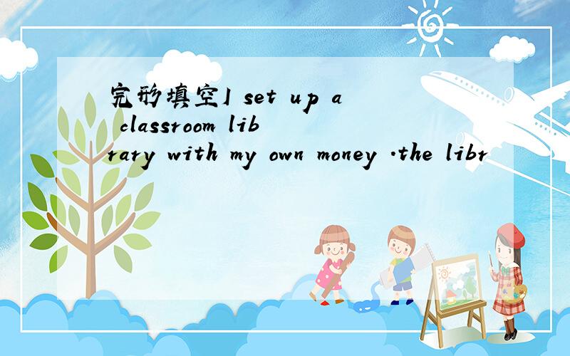 完形填空I set up a classroom library with my own money .the libr