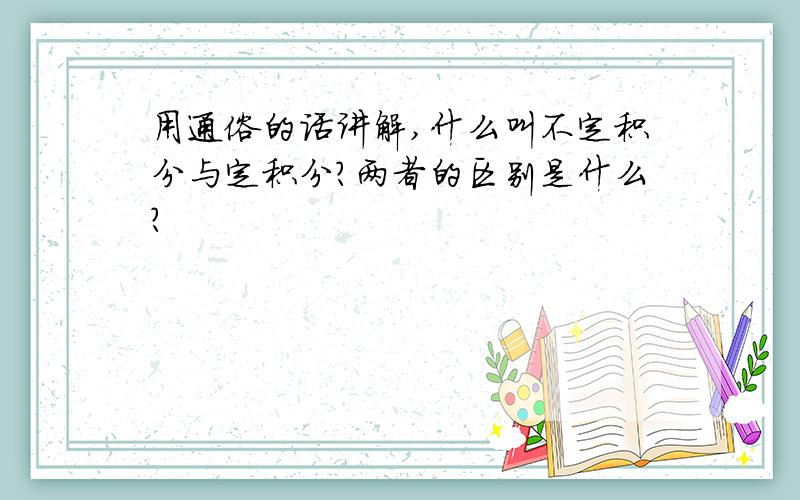 用通俗的话讲解,什么叫不定积分与定积分?两者的区别是什么?