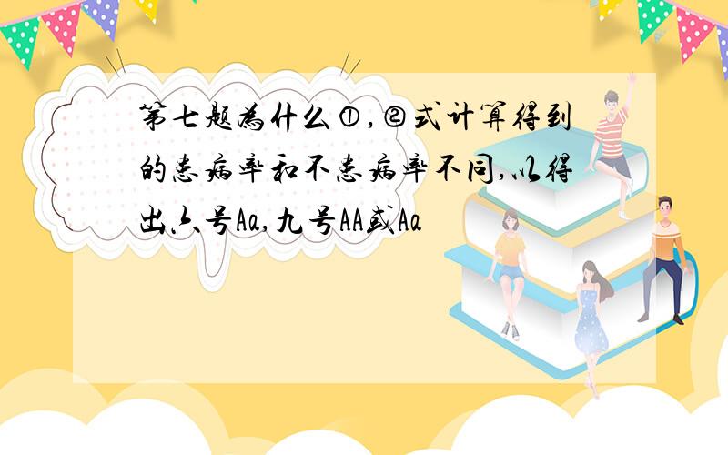 第七题为什么①,②式计算得到的患病率和不患病率不同,以得出六号Aa,九号AA或Aa