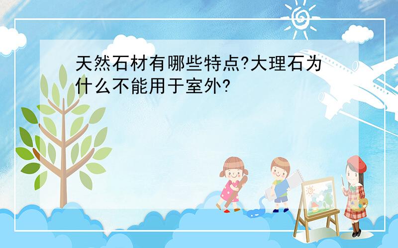 天然石材有哪些特点?大理石为什么不能用于室外?