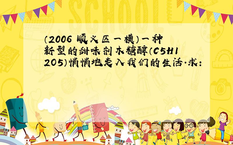 （2006•顺义区一模）一种新型的甜味剂木糖醇（C5H12O5）悄悄地走入我们的生活．求：