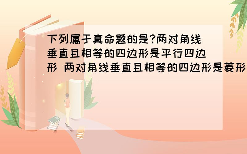 下列属于真命题的是?两对角线垂直且相等的四边形是平行四边形 两对角线垂直且相等的四边形是菱形