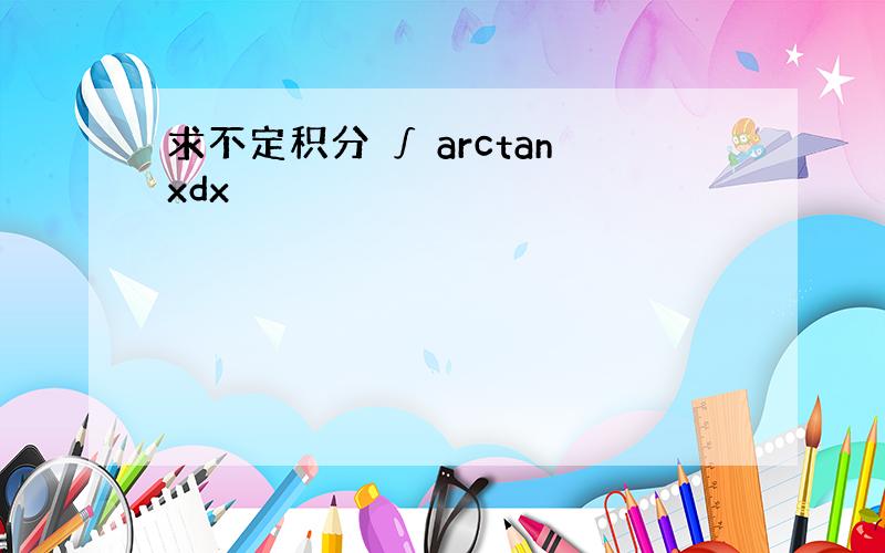 求不定积分 ∫ arctanxdx