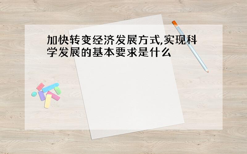 加快转变经济发展方式,实现科学发展的基本要求是什么