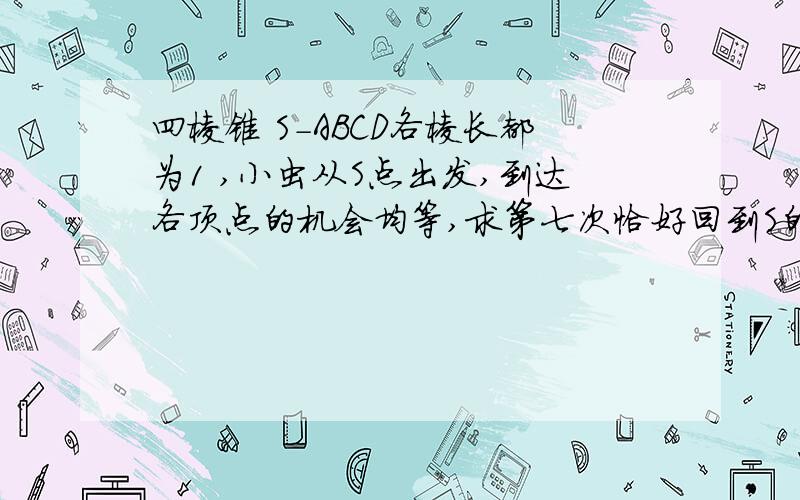 四棱锥 S-ABCD各棱长都为1 ,小虫从S点出发,到达各顶点的机会均等,求第七次恰好回到S的概率,怎么算