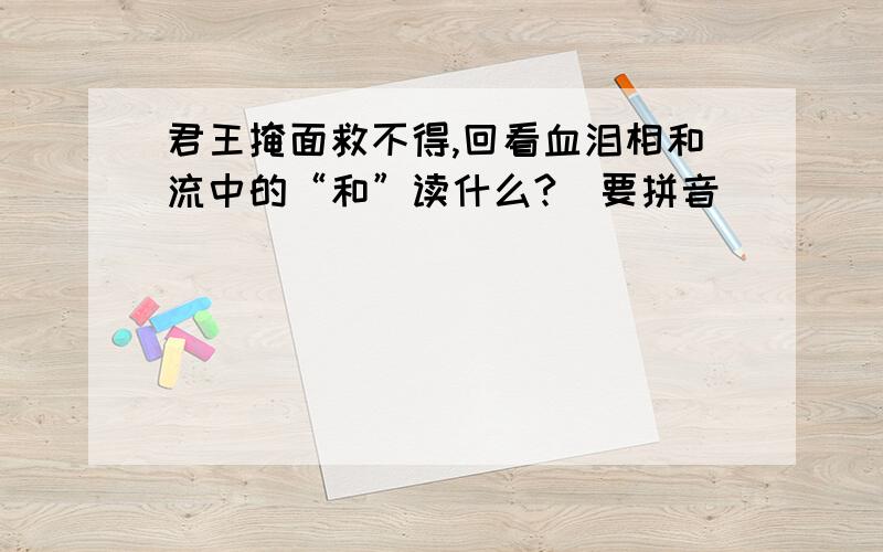 君王掩面救不得,回看血泪相和流中的“和”读什么?（要拼音）