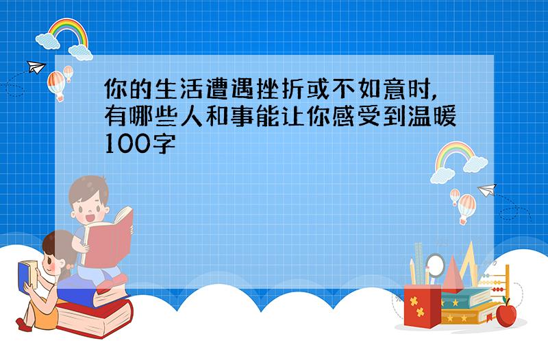 你的生活遭遇挫折或不如意时,有哪些人和事能让你感受到温暖100字