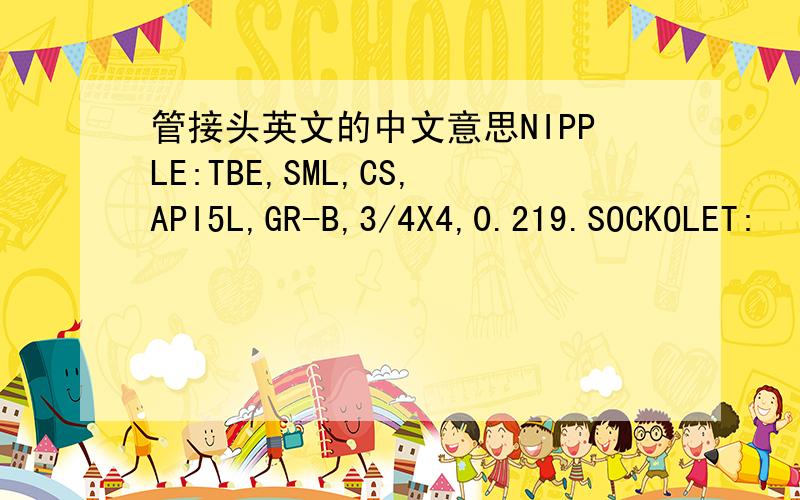 管接头英文的中文意思NIPPLE:TBE,SML,CS,API5L,GR-B,3/4X4,0.219.SOCKOLET: