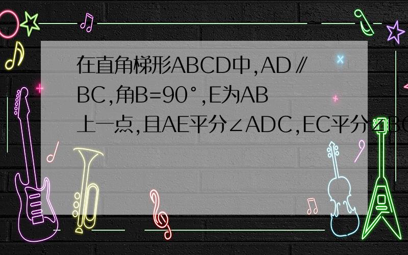 在直角梯形ABCD中,AD∥BC,角B=90°,E为AB上一点,且AE平分∠ADC,EC平分∠BCD,求证DE⊥EC