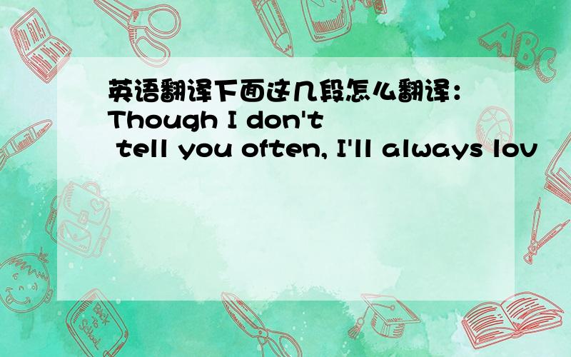 英语翻译下面这几段怎么翻译：Though I don't tell you often, I'll always lov