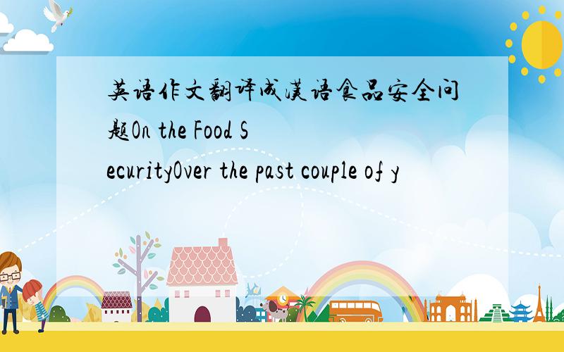 英语作文翻译成汉语食品安全问题On the Food SecurityOver the past couple of y