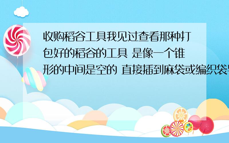 收购稻谷工具我见过查看那种打包好的稻谷的工具 是像一个锥形的中间是空的 直接插到麻袋或编织袋导出里面的稻谷查看 请问这个