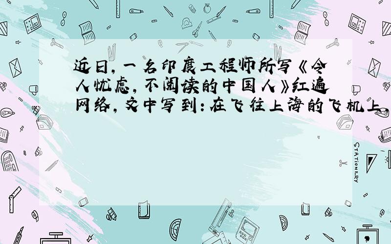 近日，一名印度工程师所写《令人忧虑，不阅读的中国人》红遍网络，文中写到：在飞往上海的飞机上，不睡觉玩iPad的，基本上都