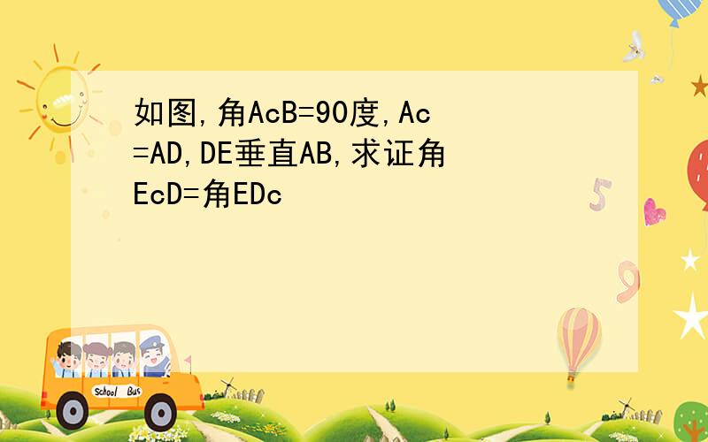 如图,角AcB=90度,Ac=AD,DE垂直AB,求证角EcD=角EDc