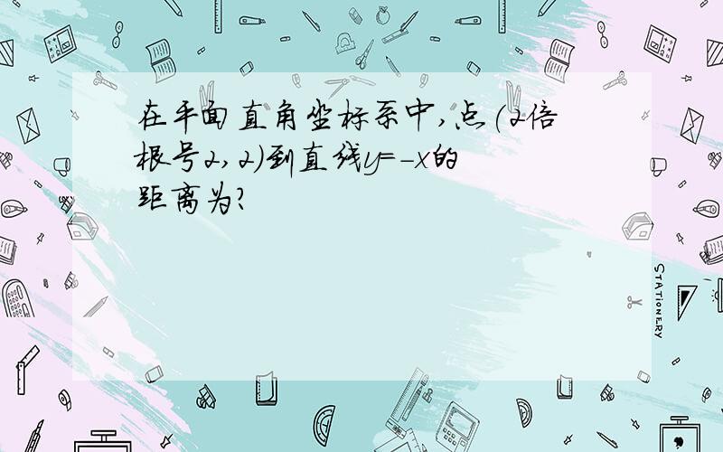 在平面直角坐标系中,点(2倍根号2,2）到直线y=-x的距离为?