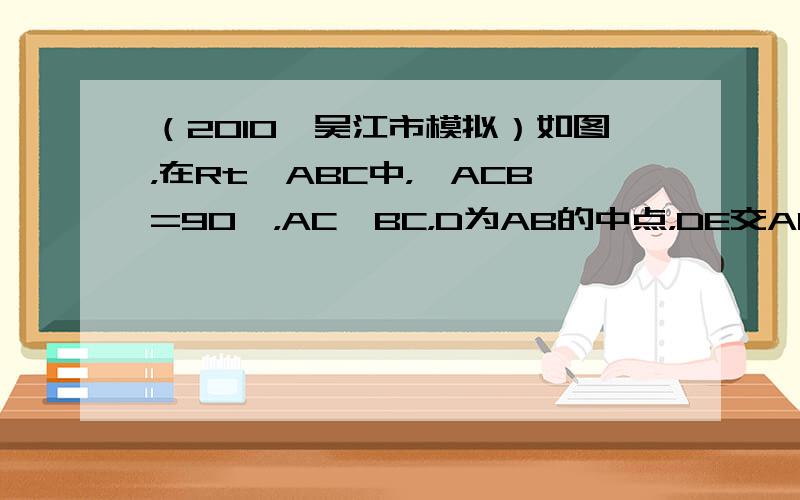 （2010•吴江市模拟）如图，在Rt△ABC中，∠ACB=90°，AC＜BC，D为AB的中点，DE交AC于点E，DF交B