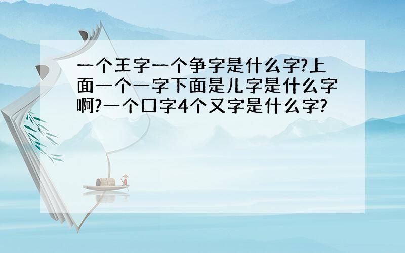 一个王字一个争字是什么字?上面一个一字下面是儿字是什么字啊?一个口字4个又字是什么字?