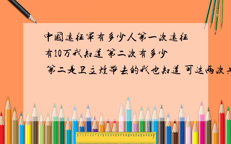 中国远征军有多少人第一次远征有10万我知道 第二次有多少 第二是卫立煌带去的我也知道 可这两次共有多少远征军 有的说共有