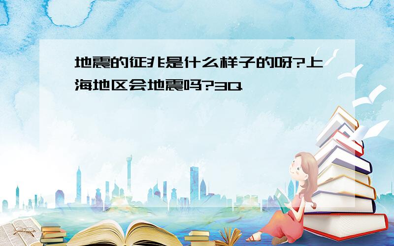 地震的征兆是什么样子的呀?上海地区会地震吗?3Q