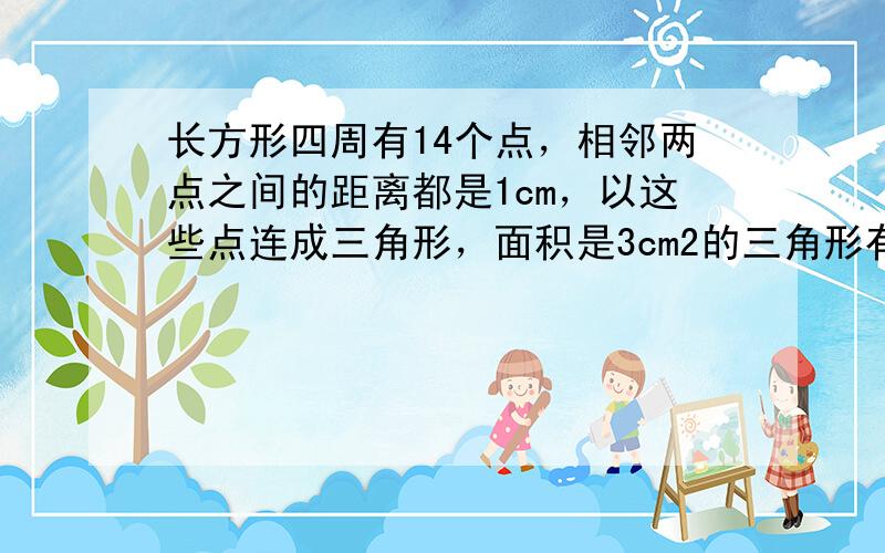 长方形四周有14个点，相邻两点之间的距离都是1cm，以这些点连成三角形，面积是3cm2的三角形有几个？